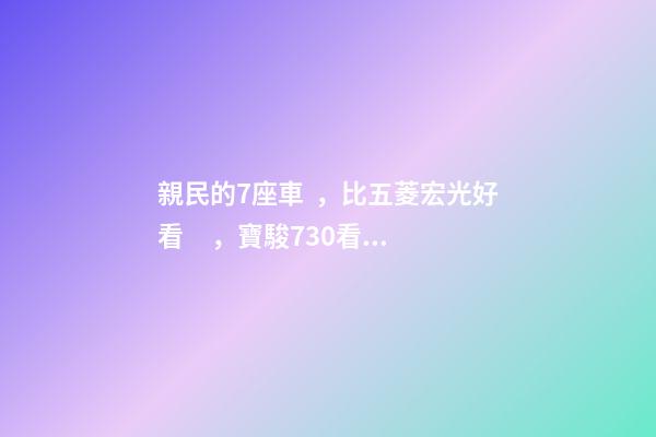 親民的7座車，比五菱宏光好看，寶駿730看到后深感不安